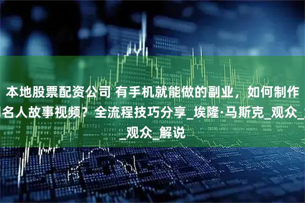 本地股票配资公司 有手机就能做的副业，如何制作热门名人故事视频？全流程技巧分享_埃隆·马斯克_观众_解说