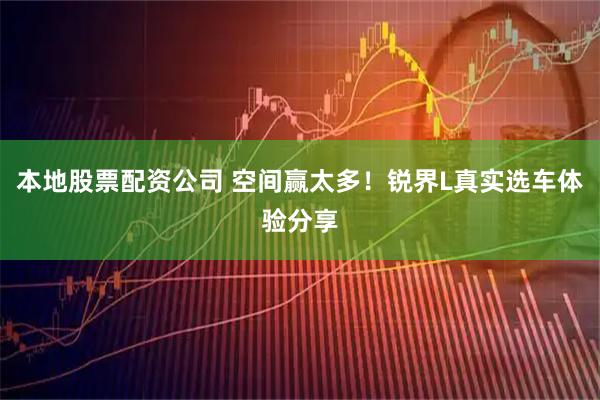 本地股票配资公司 空间赢太多！锐界L真实选车体验分享
