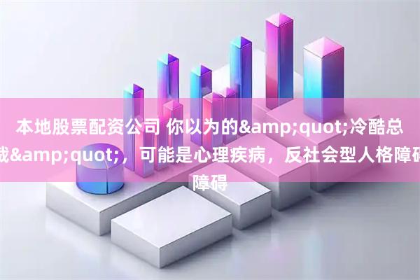 本地股票配资公司 你以为的&quot;冷酷总裁&quot;，可能是心理疾病，反社会型人格障碍