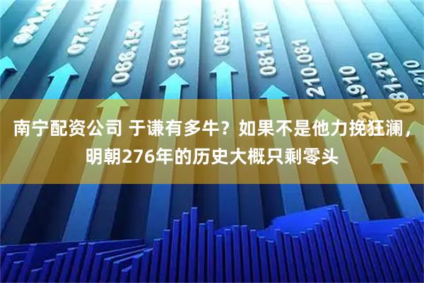 南宁配资公司 于谦有多牛？如果不是他力挽狂澜，明朝276年的历史大概只剩零头