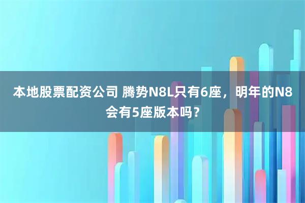本地股票配资公司 腾势N8L只有6座,明年的N8会有5座版本吗?